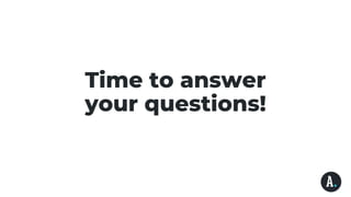 Time to answer
your questions!
 