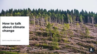 How to talk
about climate
change
Don’t miss the next class!!
 
