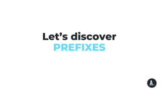Let’s discover
PREFIXES
 