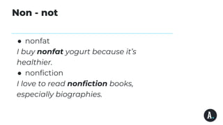 Non - not
● nonfat
I buy nonfat yogurt because it’s
healthier.
● nonfiction
I love to read nonfiction books,
especially biographies.
 