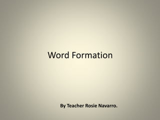 Word Formation
By Teacher Rosie Navarro.
 