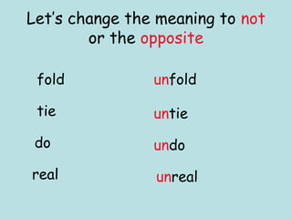 Let’s change the meaning to not
        or the opposite

 fold           unfold

 tie            untie

 do             undo

real            unreal
 