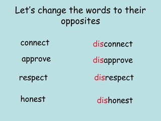 Let’s change the words to their
           opposites

 connect          disconnect
 approve          disapprove

respect           disrespect

 honest            dishonest
 