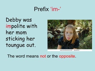 Prefix ‘im-’
Debby was
impolite with
her mom
sticking her
toungue out.

The word means not or the opposite.
 