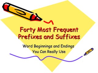 Forty Most FrequentForty Most Frequent
Prefixes and SuffixesPrefixes and Suffixes
Word Beginnings and EndingsWord Beginnings and Endings
You Can Really UseYou Can Really Use
 