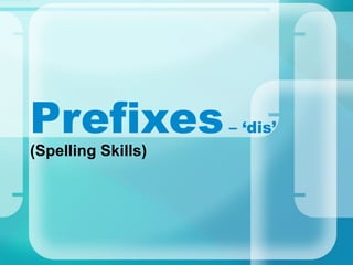 Prefixes            – ‘dis’
(Spelling Skills)
 