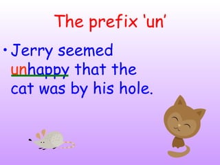 The prefix ‘un’
•Jerry seemed
unhappy that the
cat was by his hole.
 