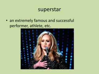 superstar
• an extremely famous and successful
performer, athlete, etc.
 