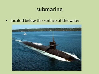 submarine
• located below the surface of the water
 