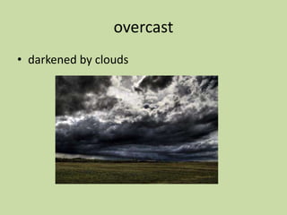 overcast
• darkened by clouds
 