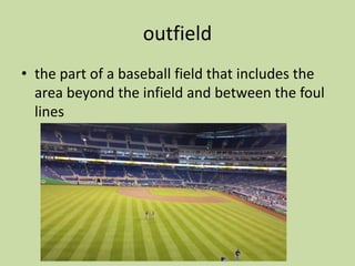 outfield
• the part of a baseball field that includes the
area beyond the infield and between the foul
lines
 