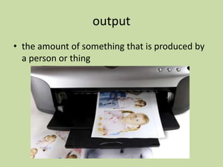 output
• the amount of something that is produced by
a person or thing
 