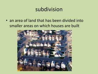 subdivision
• an area of land that has been divided into
smaller areas on which houses are built
 