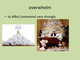 overwhelm
• to affect (someone) very strongly
 