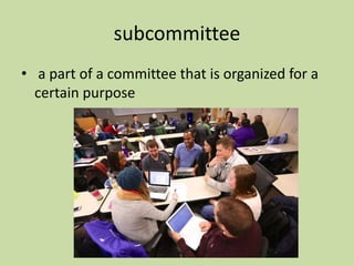 subcommittee
• a part of a committee that is organized for a
certain purpose
 
