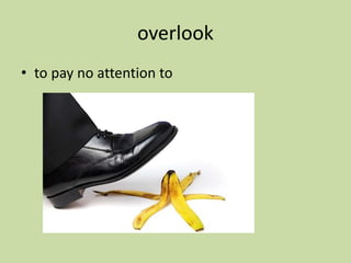 overlook
• to pay no attention to
 