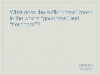 What does the sufﬁx “-ness” mean
in the words “goodness” and
“freshness”?




                          PREFIXES &
                           SUFFIXES
 