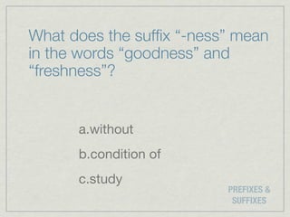 What does the sufﬁx “-ness” mean
in the words “goodness” and
“freshness”?


      a.without
      b.condition of
      c.study
                          PREFIXES &
                           SUFFIXES
 