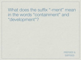 What does the sufﬁx “-ment” mean
in the words “containment” and
“development”?




                          PREFIXES &
                           SUFFIXES
 