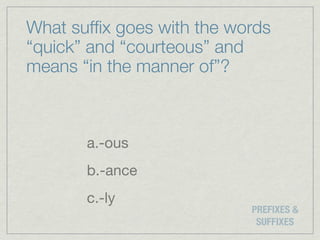 What sufﬁx goes with the words
“quick” and “courteous” and
means “in the manner of”?



       a.-ous
       b.-ance
       c.-ly
                           PREFIXES &
                            SUFFIXES
 