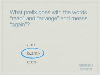 What preﬁx goes with the words
“read” and “arrange” and means
“again”?


      a.re-
      b.anti-
      c.de-
                          PREFIXES &
                           SUFFIXES
 