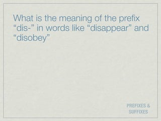What is the meaning of the preﬁx
“dis-” in words like “disappear” and
“disobey”




                              PREFIXES &
                               SUFFIXES
 