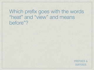 Which preﬁx goes with the words
“heat” and “view” and means
before”?




                          PREFIXES &
                           SUFFIXES
 