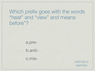 Which preﬁx goes with the words
“heat” and “view” and means
before”?


      a.pre-
      b.anti-
      c.mis-
                          PREFIXES &
                           SUFFIXES
 