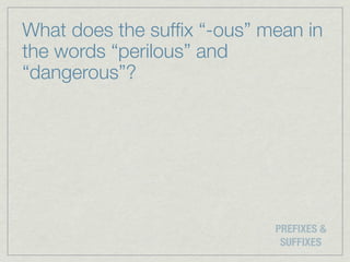 What does the sufﬁx “-ous” mean in
the words “perilous” and
“dangerous”?




                            PREFIXES &
                             SUFFIXES
 