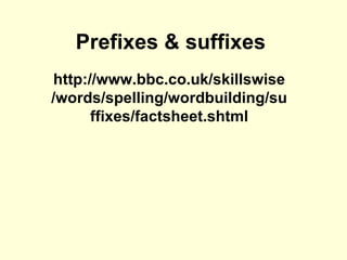 Prefixes & suffixes http://www.bbc.co.uk/skillswise/words/spelling/wordbuilding/suffixes/factsheet.shtml 