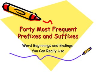 Forty Most Frequent
Prefixes and Suffixes
Word Beginnings and Endings
You Can Really Use

 