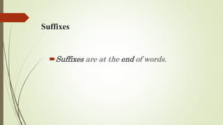 Suffixes
Suffixes are at the end of words.
 
