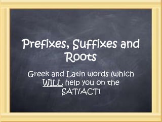 Prefixes, Suffixes and Roots Greek and Latin words (which WILL help you on the SAT/ACT) 