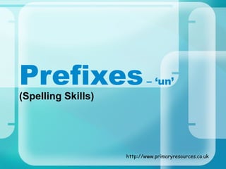 Prefixes                    – ‘un’
(Spelling Skills)




                    http://www.primaryresources.co.uk
 