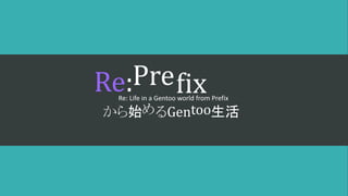 Prefix
から始めるGe too
Re: Life in a Gentoo world from Prefix
Re:
から始 るGen 生活
 