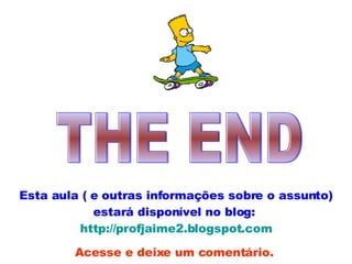 THE END Esta aula ( e outras informações sobre o assunto) estará disponível no blog:  http://profjaime2.blogspot.com Acesse e deixe um comentário.   