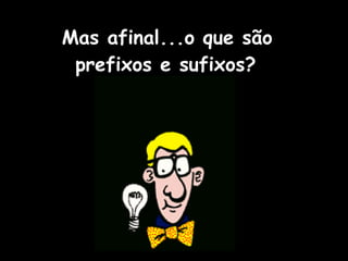 Mas afinal...o que são prefixos e sufixos?   