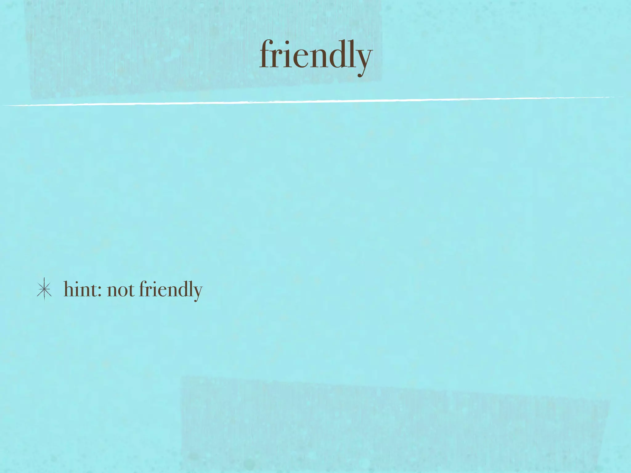 friendly




hint: not friendly
 