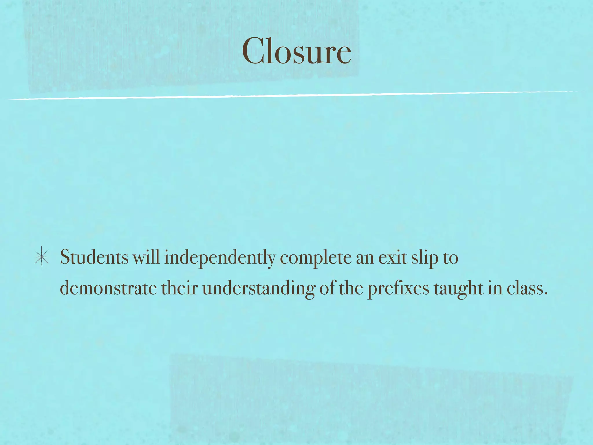 Closure




Students will independently complete an exit slip to
demonstrate their understanding of the prefixes taught in class.
 