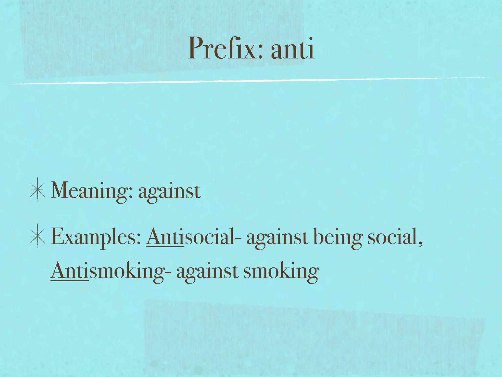 Prefix: anti



Meaning: against
Examples: Antisocial- against being social,
Antismoking- against smoking
 