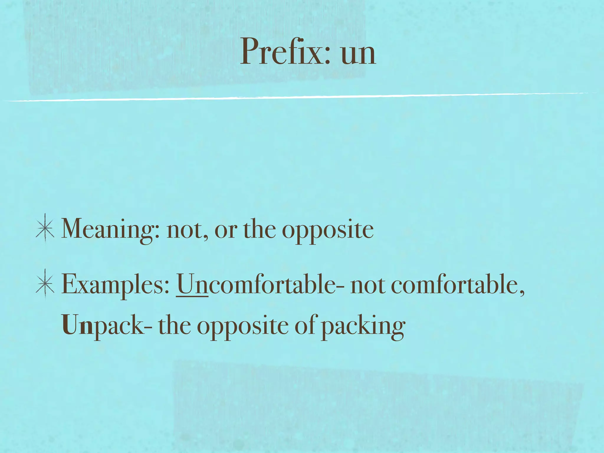 Prefix: un



Meaning: not, or the opposite
Examples: Uncomfortable- not comfortable,
Unpack- the opposite of packing
 