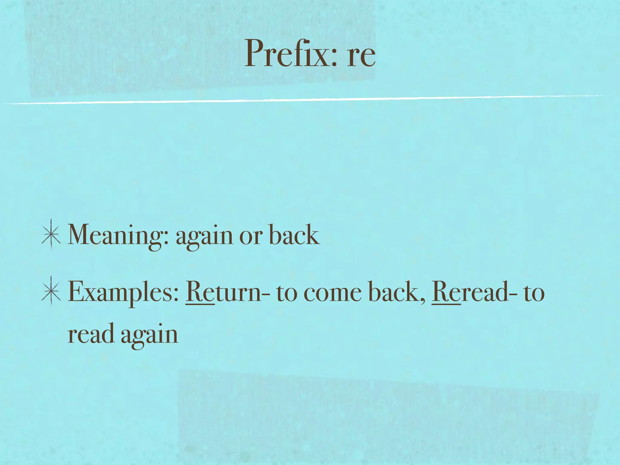 Prefix: re



Meaning: again or back
Examples: Return- to come back, Reread- to
read again
 