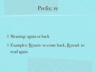 Prefix: re



Meaning: again or back
Examples: Return- to come back, Reread- to
read again
 