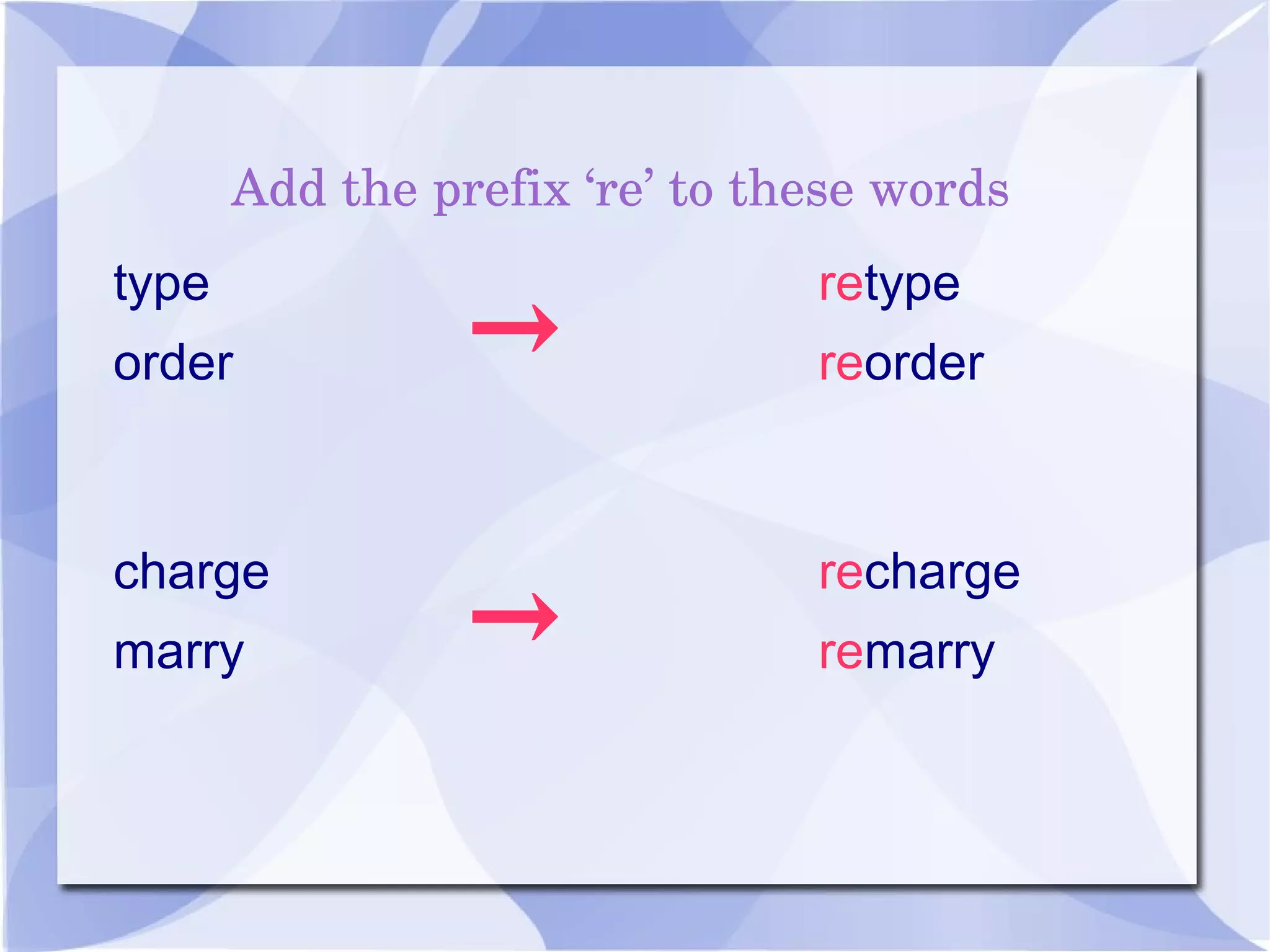 Add the prefix ‘re’ to these words
type
order →
retype
reorder
recharge
remarry→
charge
marry
 
