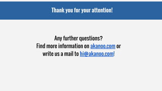 Thank you for your attention!
Any further questions?
Find more information on akanoo.com or
write us a mail to hi@akanoo.com!
 