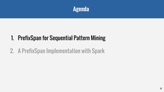 Agenda
1. PrefixSpan for Sequential Pattern Mining
2. A PrefixSpan Implementation with Spark
4
 