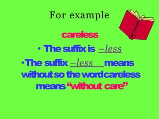 For example
careless
• Thesuffixis –less
•The suffix –less means
withoutsothewordcareless
means“without care”
 