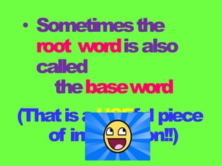• Sometimesthe
root wordisalso
called
thebaseword
(ThatisaUSEful piece
of information!!)
 