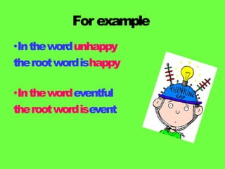 For example
•Inthewordunhappy
therootwordishappy
•Inthewordeventful
therootwordisevent
 