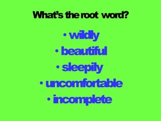 What’stheroot word?
• wildly
•beautiful
•sleepily
•uncomfortable
•incomplete
 